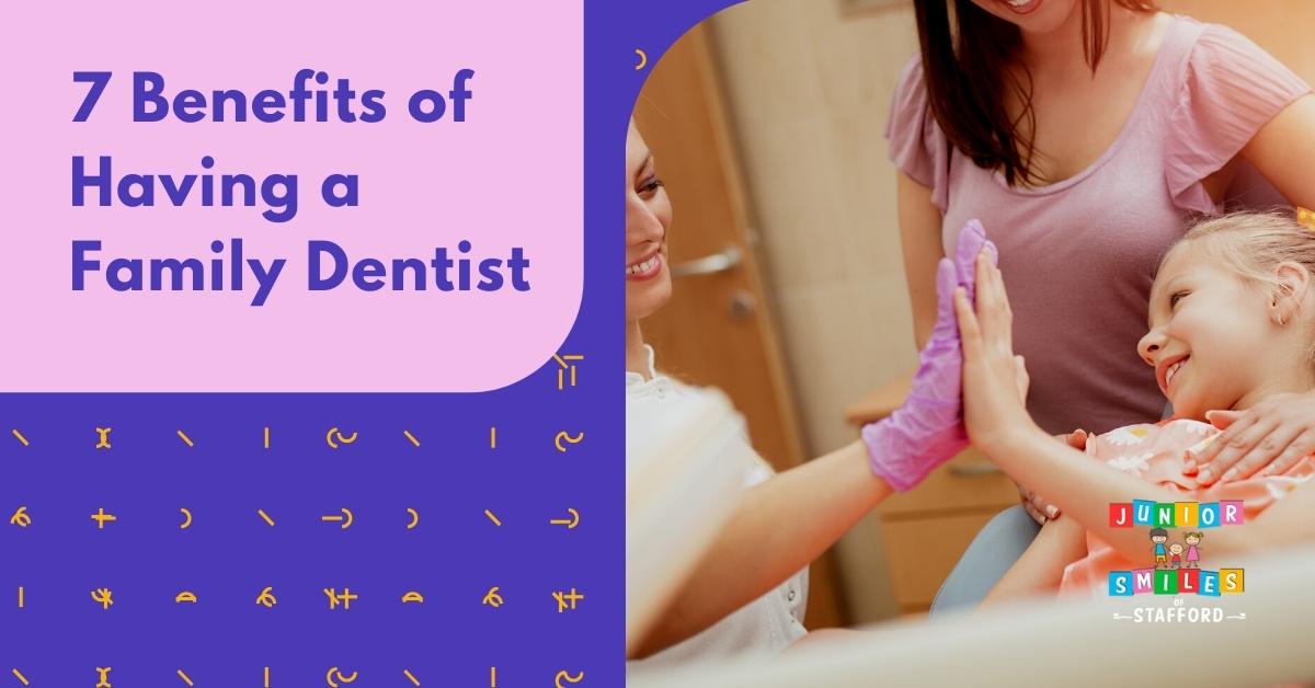 7 Benefits of Having a Family Dentist Junior Smiles of Stafford